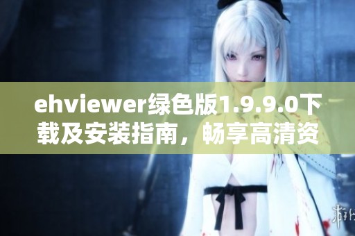 ehviewer綠色版1.9.9.0下載及安裝指南，暢享高清資源