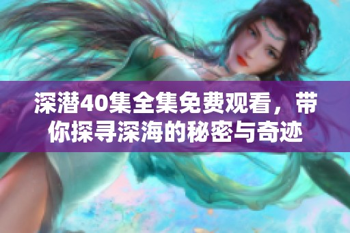 深潛40集全集免費觀看，帶你探尋深海的秘密與奇跡