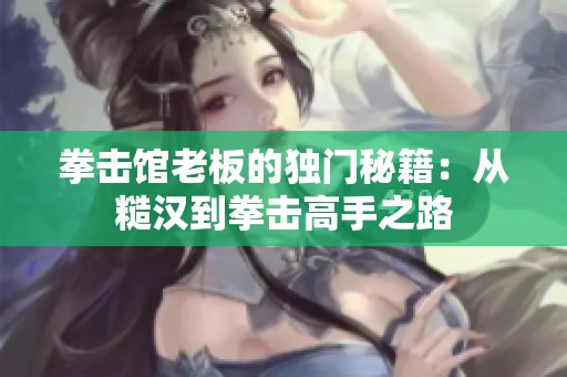 拳擊館老板的獨門秘籍：從糙漢到拳擊高手之路