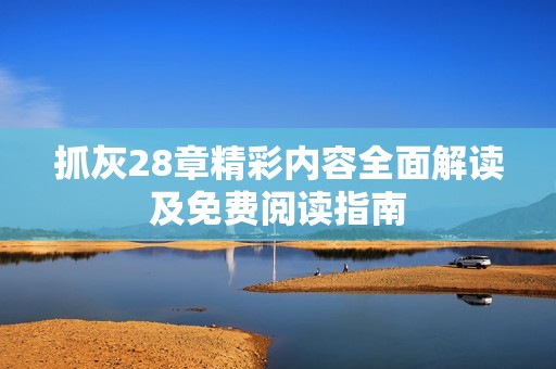 抓灰28章精彩內容全面解讀及免費閱讀指南