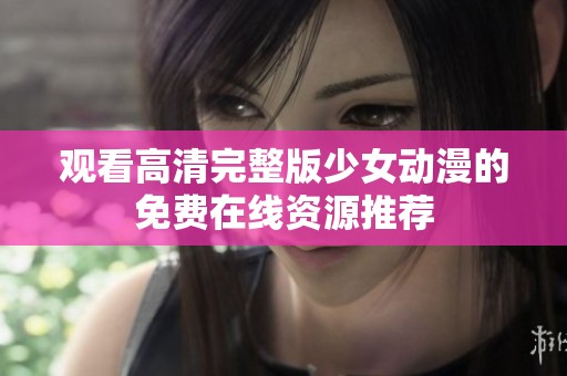 觀看高清完整版少女動漫的免費在線資源推薦