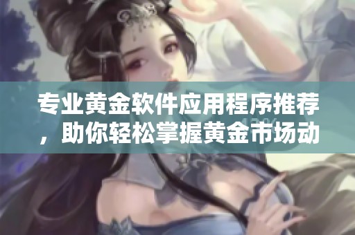 專業黃金軟件應用程序推薦，助你輕松掌握黃金市場動態與交易技巧
