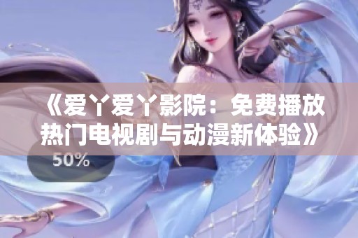 《愛丫愛丫影院：免費(fèi)播放熱門電視劇與動(dòng)漫新體驗(yàn)》
