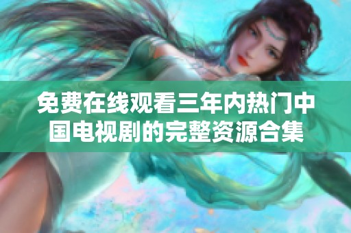 免費在線觀看三年內熱門中國電視劇的完整資源合集