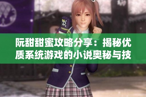 阮甜甜蜜攻略分享：揭秘優(yōu)質(zhì)系統(tǒng)游戲的小說奧秘與技巧