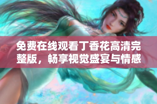 免費在線觀看丁香花高清完整版，暢享視覺盛宴與情感體驗