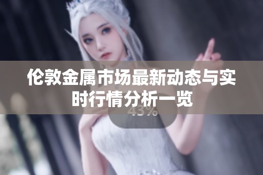 倫敦金屬市場最新動態與實時行情分析一覽
