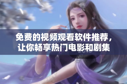 免費的視頻觀看軟件推薦，讓你暢享熱門電影和劇集