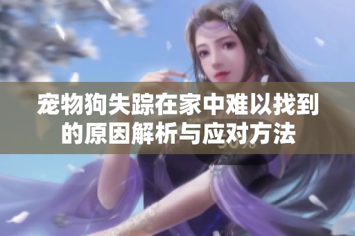 寵物狗失蹤在家中難以找到的原因解析與應對方法