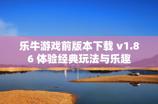 樂牛游戲前版本下載 v1.86 體驗經典玩法與樂趣
