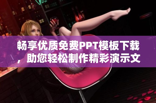 暢享優質免費PPT模板下載，助您輕松制作精彩演示文稿