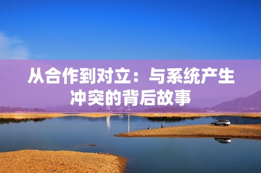 從合作到對立：與系統產生沖突的背后故事
