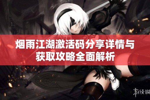 煙雨江湖激活碼分享詳情與獲取攻略全面解析