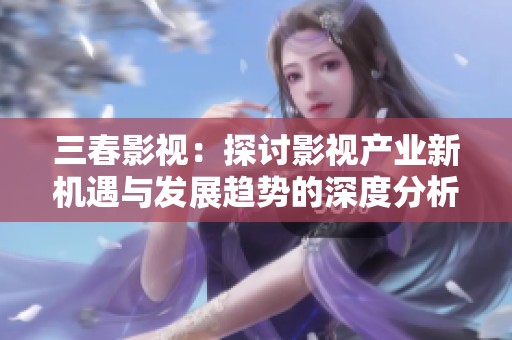 三春影視：探討影視產業新機遇與發展趨勢的深度分析