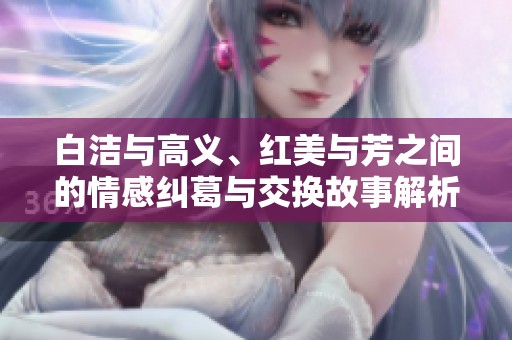 白潔與高義、紅美與芳之間的情感糾葛與交換故事解析