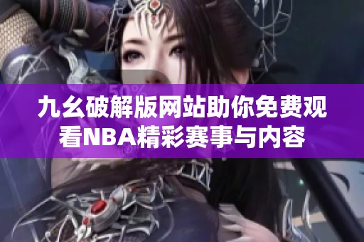 九幺破解版網站助你免費觀看NBA精彩賽事與內容