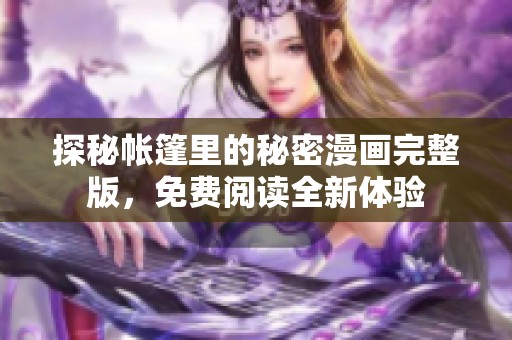 探秘帳篷里的秘密漫畫完整版，免費(fèi)閱讀全新體驗(yàn)
