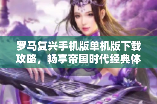 羅馬復(fù)興手機版單機版下載攻略，暢享帝國時代經(jīng)典體驗