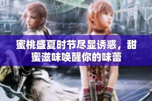 蜜桃盛夏時節盡顯誘惑，甜蜜滋味喚醒你的味蕾