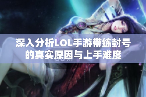 深入分析LOL手游帶練封號的真實原因與上手難度