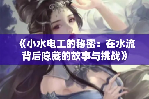 《小水電工的秘密：在水流背后隱藏的故事與挑戰(zhàn)》