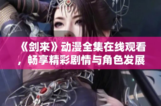 《劍來》動漫全集在線觀看，暢享精彩劇情與角色發展