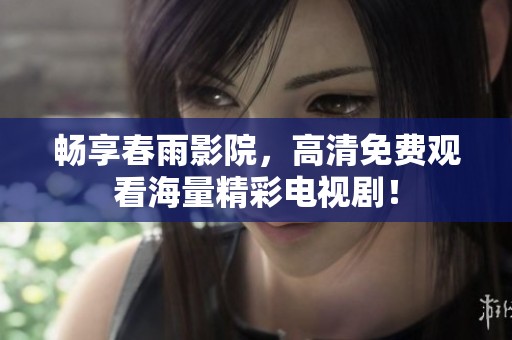 暢享春雨影院，高清免費觀看海量精彩電視?。? title=