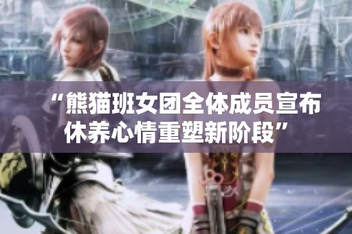 “熊貓班女團全體成員宣布休養心情重塑新階段”