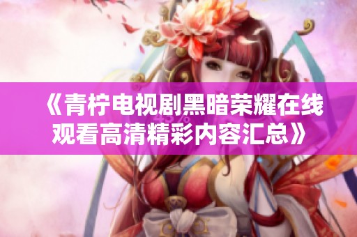 《青檸電視劇黑暗榮耀在線觀看高清精彩內容匯總》