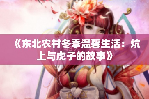 《東北農村冬季溫馨生活：炕上與虎子的故事》