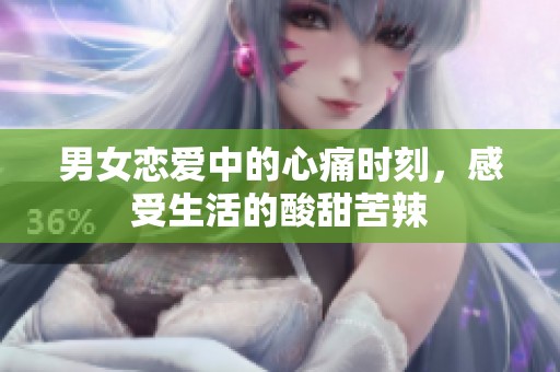 男女戀愛中的心痛時刻，感受生活的酸甜苦辣