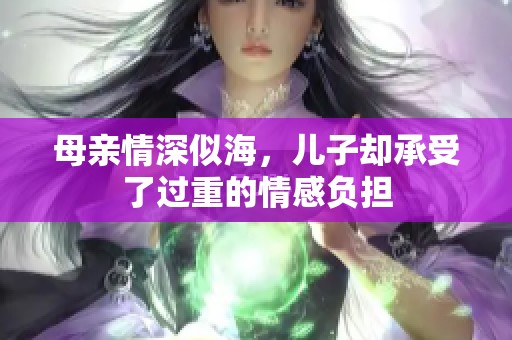 母親情深似海，兒子卻承受了過(guò)重的情感負(fù)擔(dān)