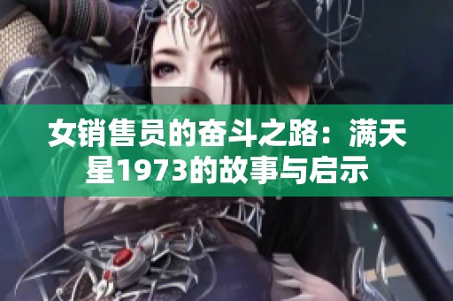女銷售員的奮斗之路：滿天星1973的故事與啟示