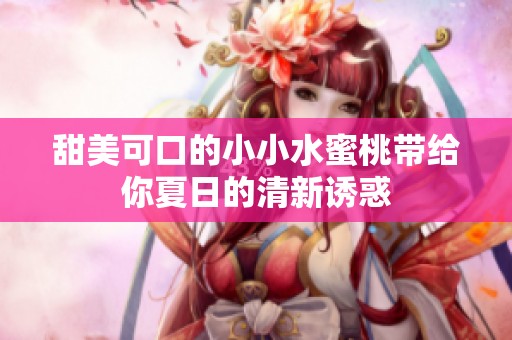 甜美可口的小小水蜜桃?guī)Ыo你夏日的清新誘惑