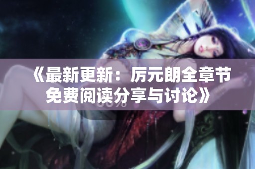 《最新更新：厲元朗全章節(jié)免費(fèi)閱讀分享與討論》