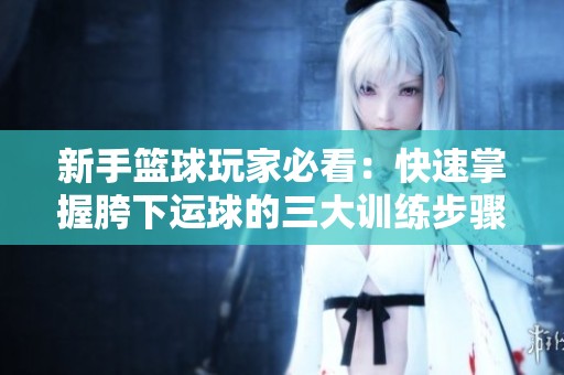新手籃球玩家必看：快速掌握胯下運(yùn)球的三大訓(xùn)練步驟