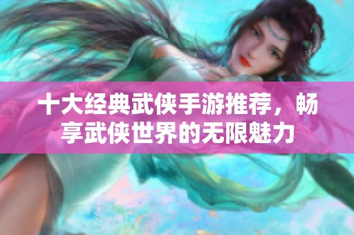 十大經典武俠手游推薦，暢享武俠世界的無限魅力