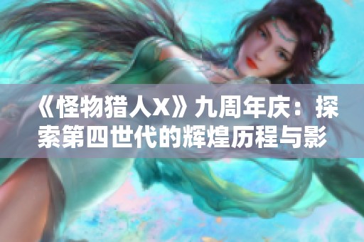《怪物獵人X》九周年慶：探索第四世代的輝煌歷程與影響