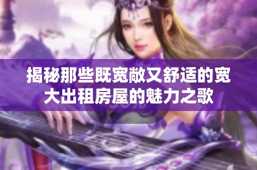 揭秘那些既寬敞又舒適的寬大出租房屋的魅力之歌