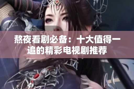 熬夜看劇必備：十大值得一追的精彩電視劇推薦