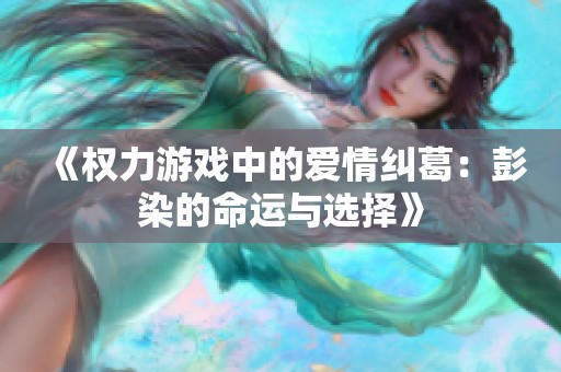 《權力游戲中的愛情糾葛：彭染的命運與選擇》