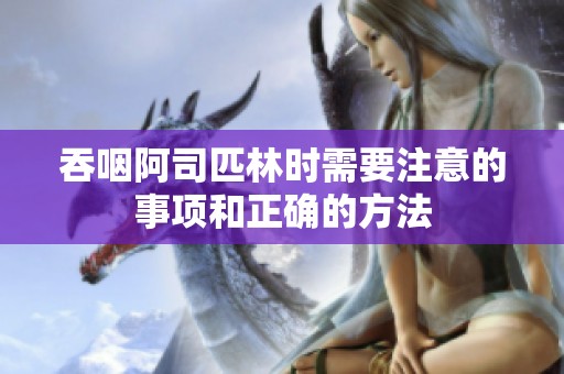 吞咽阿司匹林時(shí)需要注意的事項(xiàng)和正確的方法