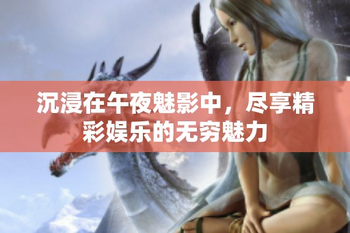 沉浸在午夜魅影中，盡享精彩娛樂的無窮魅力