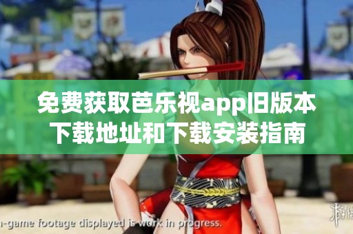 免費(fèi)獲取芭樂視app舊版本下載地址和下載安裝指南
