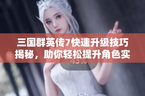 三國群英傳7快速升級技巧揭秘，助你輕松提升角色實力