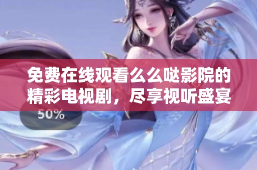 免費在線觀看么么噠影院的精彩電視劇，盡享視聽盛宴