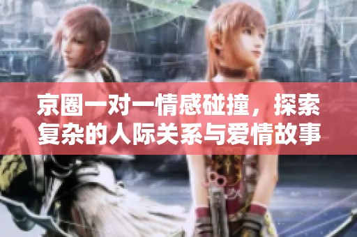 京圈一對一情感碰撞，探索復雜的人際關系與愛情故事