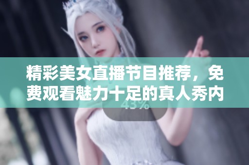 精彩美女直播節目推薦，免費觀看魅力十足的真人秀內容