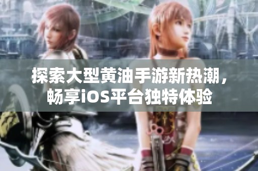 探索大型黃油手游新熱潮，暢享iOS平臺獨特體驗