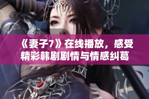 《妻子7》在線播放，感受精彩韓劇劇情與情感糾葛